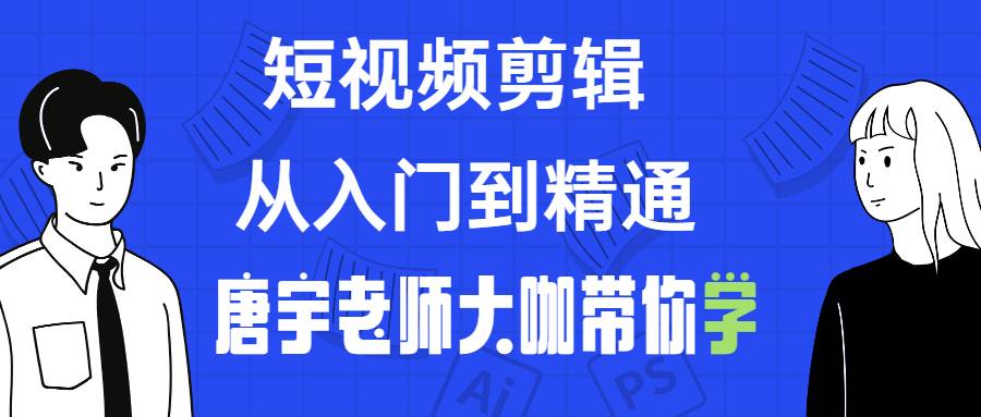 唐宇老师 短视频剪辑 从入门到精通-黎明岛-互联网资源